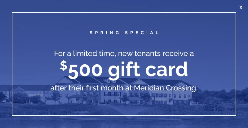 Meridian Pop up New Year Special: For a limited time, new tenants receive a $500 gift card after their first month at Meridian Crossing.